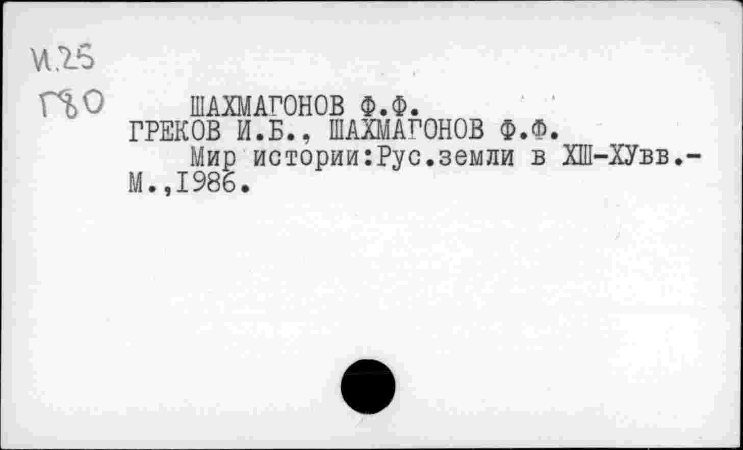 ﻿по	ШАХМАГОНОВ Ф.Ф. ГРЕКОВ И.Б., ШАХМДГОНОВ Ф.Ф. Мир истории:Рус.земли в ХШ-ХУвв.-М.,1986.